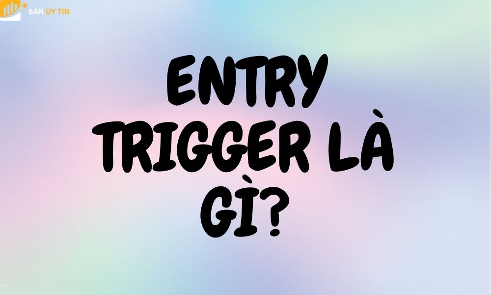 Entry trigger là gì? Khám phá điểm vào lệnh