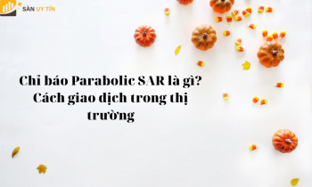 Chỉ báo Parabolic SAR là gì? Cách giao dịch trong thị trường