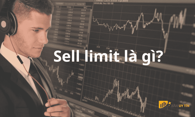 Sell limit là gì? Đặt lệnh Sell limit như thế nào mới hiệu quả