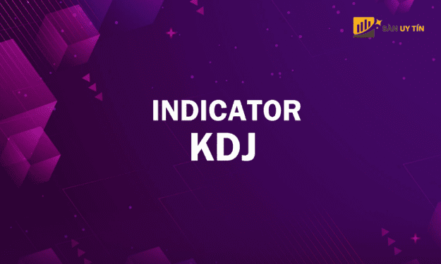 Chỉ báo KDJ là gì? Cách sử dụng KDJ Indicator hiệu quả trong giao dịch